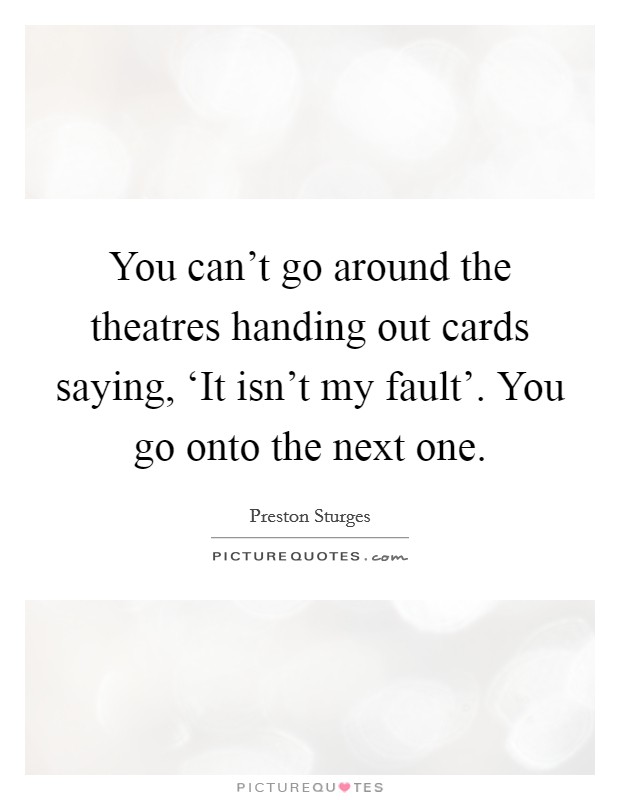 You can't go around the theatres handing out cards saying, ‘It isn't my fault'. You go onto the next one Picture Quote #1