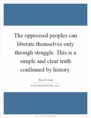 The oppressed peoples can liberate themselves only through struggle. This is a simple and clear truth confirmed by history Picture Quote #1