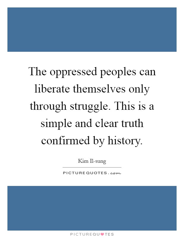 The oppressed peoples can liberate themselves only through struggle. This is a simple and clear truth confirmed by history Picture Quote #1