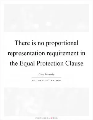 There is no proportional representation requirement in the Equal Protection Clause Picture Quote #1