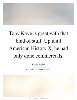 Tony Kaye is great with that kind of stuff. Up until American History X, he had only done commercials Picture Quote #1