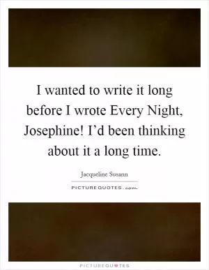 I wanted to write it long before I wrote Every Night, Josephine! I’d been thinking about it a long time Picture Quote #1