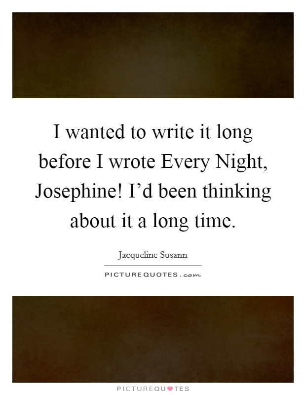 I wanted to write it long before I wrote Every Night, Josephine! I'd been thinking about it a long time Picture Quote #1