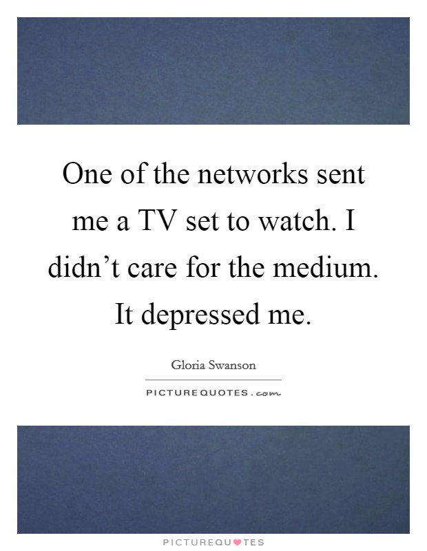 One of the networks sent me a TV set to watch. I didn't care for the medium. It depressed me Picture Quote #1