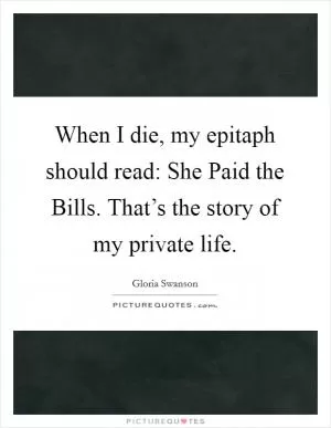 When I die, my epitaph should read: She Paid the Bills. That’s the story of my private life Picture Quote #1