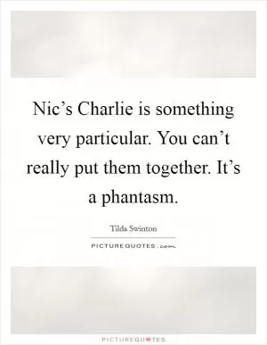 Nic’s Charlie is something very particular. You can’t really put them together. It’s a phantasm Picture Quote #1