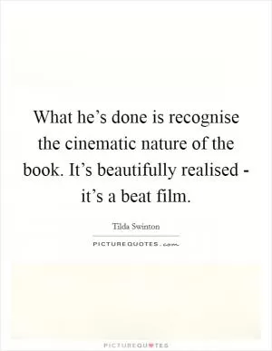 What he’s done is recognise the cinematic nature of the book. It’s beautifully realised - it’s a beat film Picture Quote #1