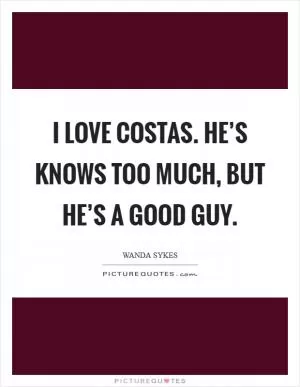 I love Costas. He’s knows too much, but he’s a good guy Picture Quote #1
