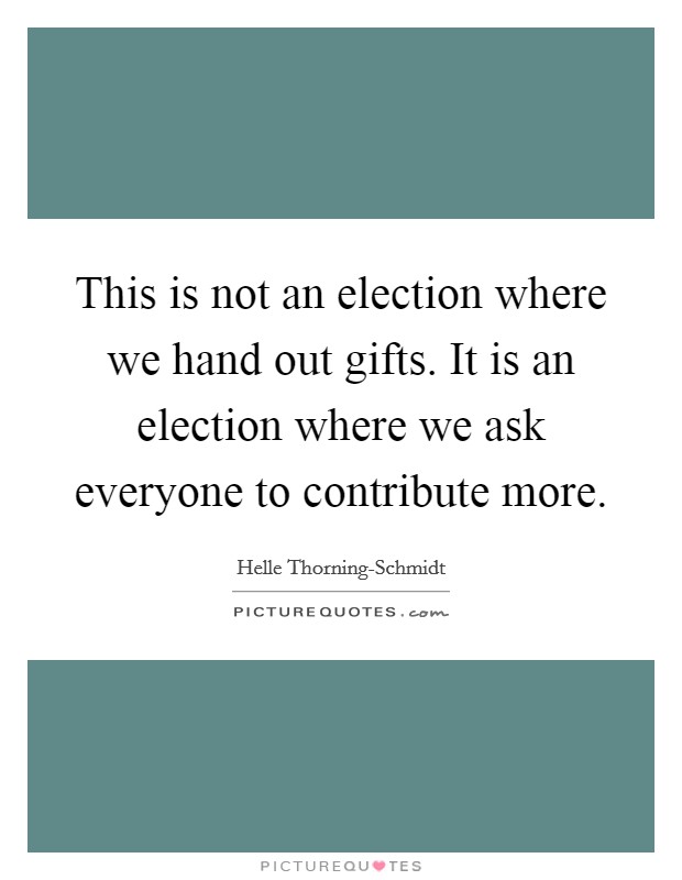 This is not an election where we hand out gifts. It is an election where we ask everyone to contribute more Picture Quote #1