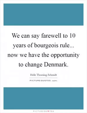 We can say farewell to 10 years of bourgeois rule... now we have the opportunity to change Denmark Picture Quote #1