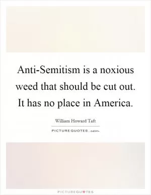 Anti-Semitism is a noxious weed that should be cut out. It has no place in America Picture Quote #1