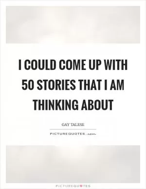 I could come up with 50 stories that I am thinking about Picture Quote #1