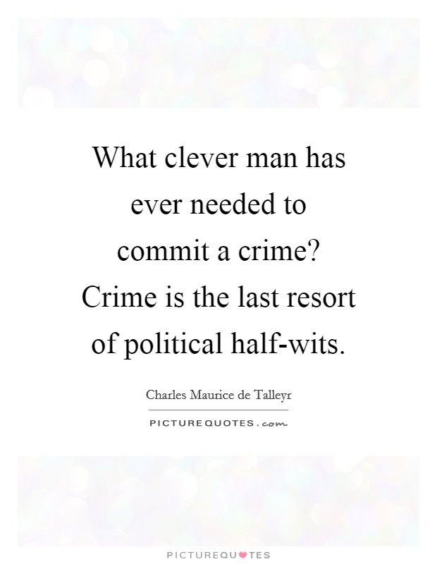 What clever man has ever needed to commit a crime? Crime is the last resort of political half-wits Picture Quote #1