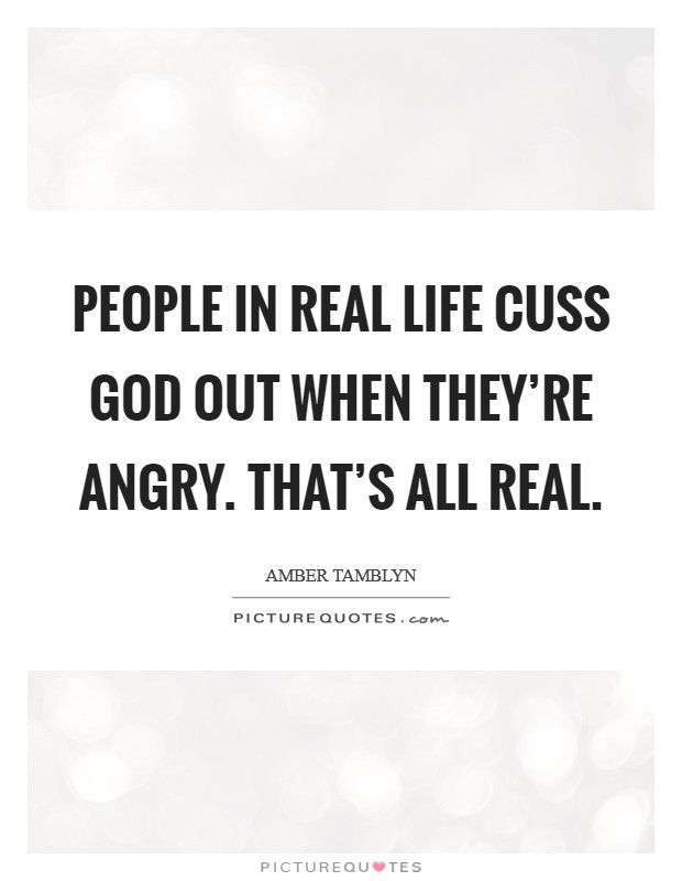 People in real life cuss God out when they're angry. That's all real Picture Quote #1