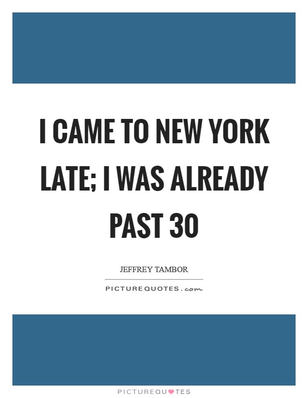 I came to New York late; I was already past 30 Picture Quote #1