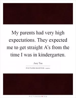 My parents had very high expectations. They expected me to get straight A’s from the time I was in kindergarten Picture Quote #1