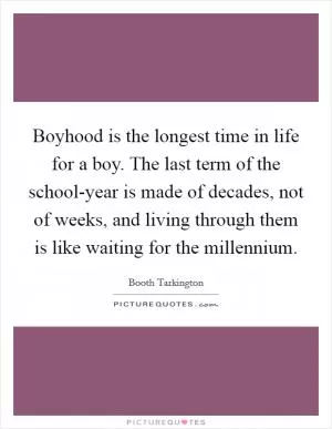 Boyhood is the longest time in life for a boy. The last term of the school-year is made of decades, not of weeks, and living through them is like waiting for the millennium Picture Quote #1