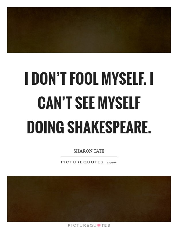 I don't fool myself. I can't see myself doing Shakespeare Picture Quote #1