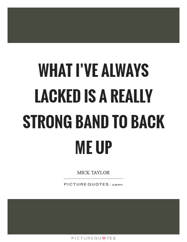 What I've always lacked is a really strong band to back me up Picture Quote #1