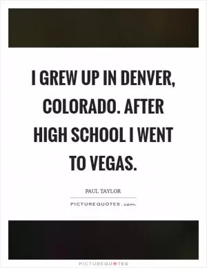 I grew up in Denver, colorado. After high school I went to Vegas Picture Quote #1