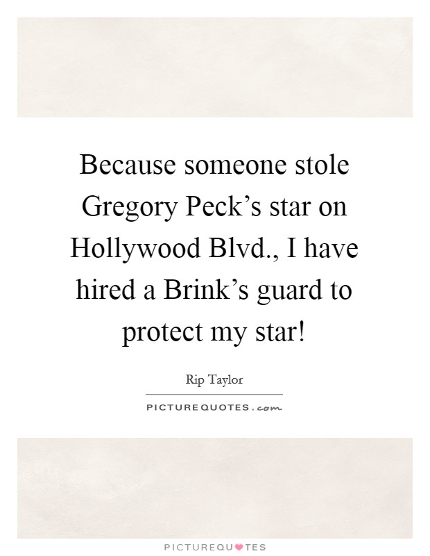 Because someone stole Gregory Peck's star on Hollywood Blvd., I have hired a Brink's guard to protect my star! Picture Quote #1
