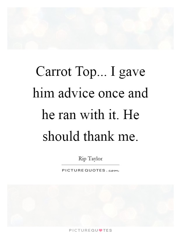 Carrot Top... I gave him advice once and he ran with it. He should thank me Picture Quote #1