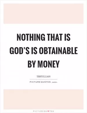 Nothing that is God’s is obtainable by money Picture Quote #1