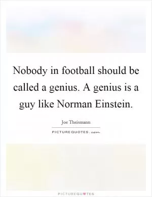 Nobody in football should be called a genius. A genius is a guy like Norman Einstein Picture Quote #1