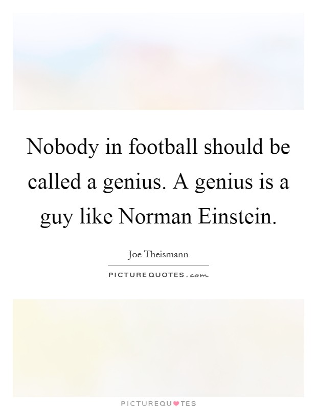 Nobody in football should be called a genius. A genius is a guy like Norman Einstein Picture Quote #1