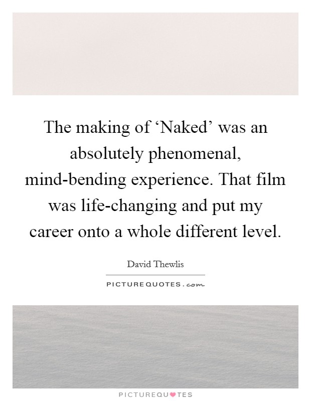 The making of ‘Naked' was an absolutely phenomenal, mind-bending experience. That film was life-changing and put my career onto a whole different level Picture Quote #1