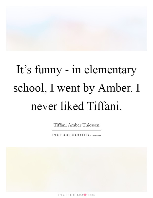 It's funny - in elementary school, I went by Amber. I never liked Tiffani Picture Quote #1