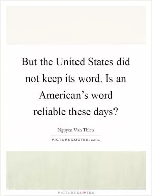 But the United States did not keep its word. Is an American’s word reliable these days? Picture Quote #1