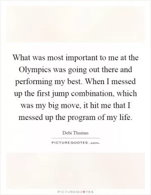 What was most important to me at the Olympics was going out there and performing my best. When I messed up the first jump combination, which was my big move, it hit me that I messed up the program of my life Picture Quote #1