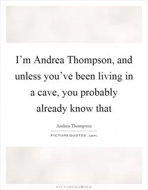 I’m Andrea Thompson, and unless you’ve been living in a cave, you probably already know that Picture Quote #1