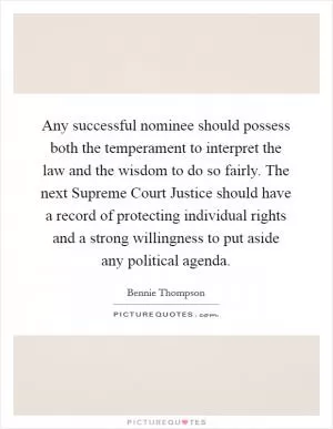 Any successful nominee should possess both the temperament to interpret the law and the wisdom to do so fairly. The next Supreme Court Justice should have a record of protecting individual rights and a strong willingness to put aside any political agenda Picture Quote #1