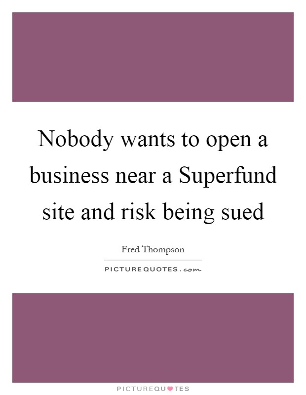 Nobody wants to open a business near a Superfund site and risk being sued Picture Quote #1