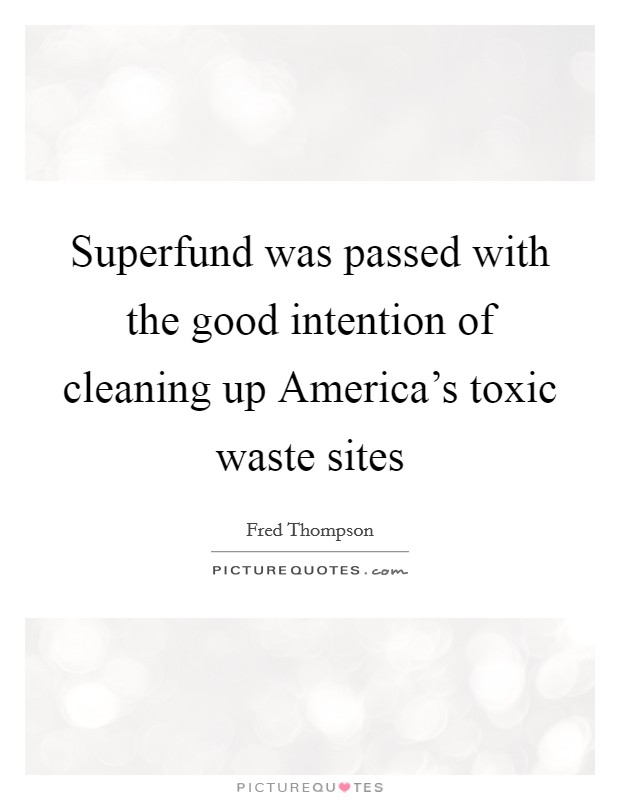Superfund was passed with the good intention of cleaning up America's toxic waste sites Picture Quote #1