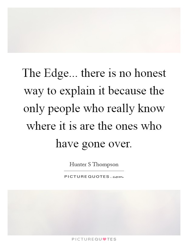 The Edge... there is no honest way to explain it because the only people who really know where it is are the ones who have gone over Picture Quote #1