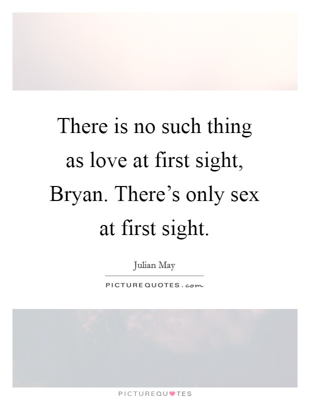 There is no such thing as love at first sight, Bryan. There's only sex at first sight Picture Quote #1