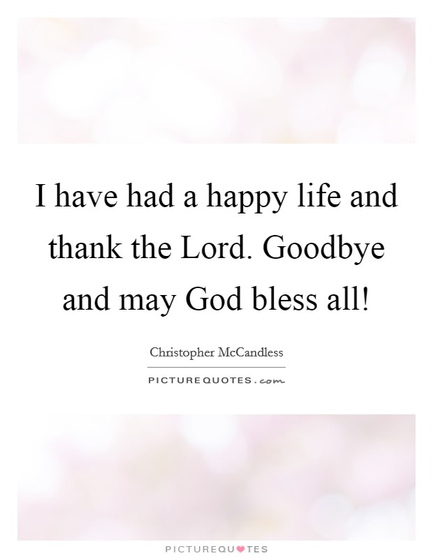 I have had a happy life and thank the Lord. Goodbye and may God bless all! Picture Quote #1