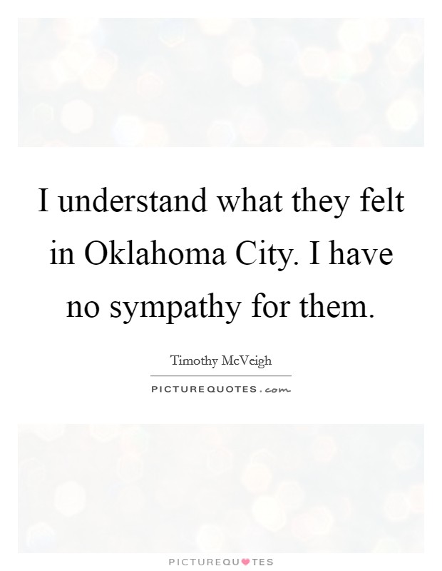 I understand what they felt in Oklahoma City. I have no sympathy for them Picture Quote #1