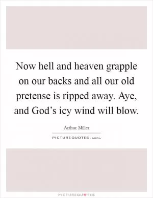 Now hell and heaven grapple on our backs and all our old pretense is ripped away. Aye, and God’s icy wind will blow Picture Quote #1