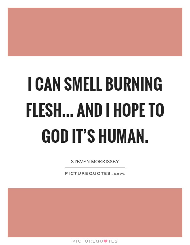 I can smell burning flesh... and I hope to God it’s human Picture Quote #1