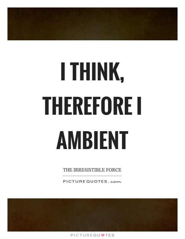 I Think, Therefore I Ambient Picture Quote #1
