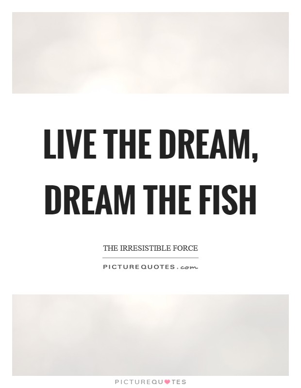 Live the Dream, Dream the Fish Picture Quote #1