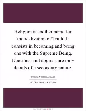 Religion is another name for the realization of Truth. It consists in becoming and being one with the Supreme Being. Doctrines and dogmas are only details of a secondary nature Picture Quote #1