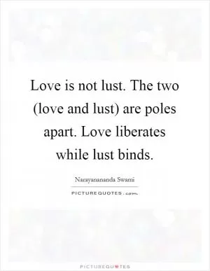 Love is not lust. The two (love and lust) are poles apart. Love liberates while lust binds Picture Quote #1