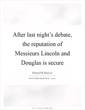After last night’s debate, the reputation of Messieurs Lincoln and Douglas is secure Picture Quote #1
