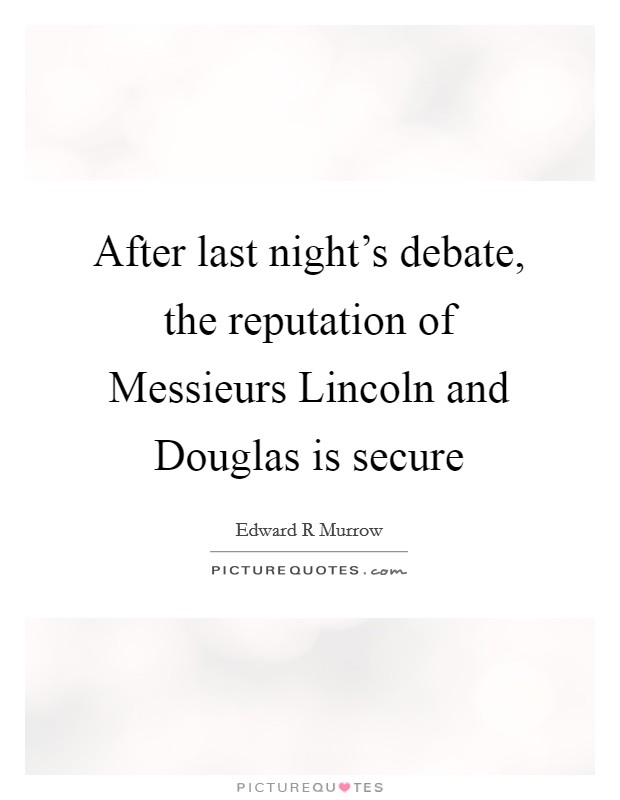 After last night's debate, the reputation of Messieurs Lincoln and Douglas is secure Picture Quote #1