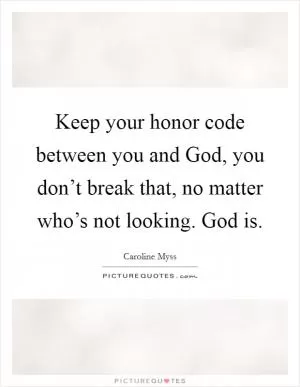Keep your honor code between you and God, you don’t break that, no matter who’s not looking. God is Picture Quote #1